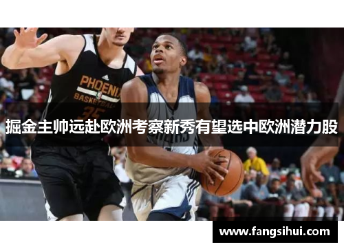 掘金主帅远赴欧洲考察新秀有望选中欧洲潜力股