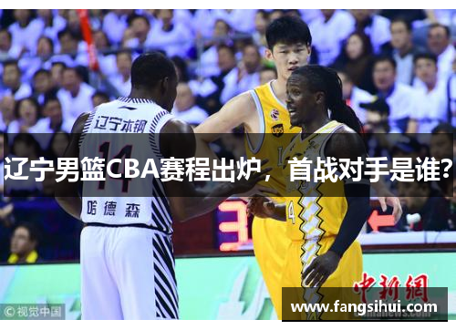 辽宁男篮CBA赛程出炉，首战对手是谁？