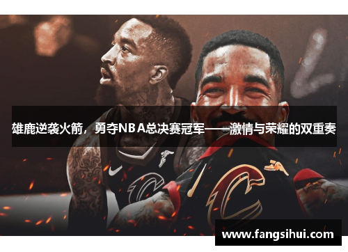 雄鹿逆袭火箭，勇夺NBA总决赛冠军——激情与荣耀的双重奏
