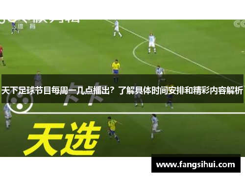 天下足球节目每周一几点播出？了解具体时间安排和精彩内容解析