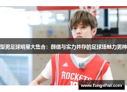 型男足球明星大集合：颜值与实力并存的足球场魅力男神