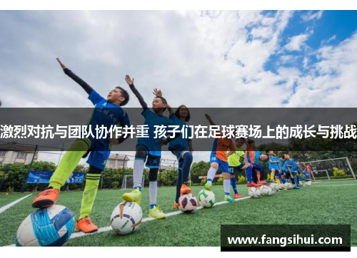 激烈对抗与团队协作并重 孩子们在足球赛场上的成长与挑战