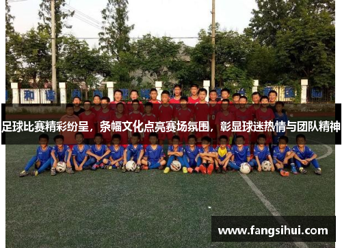 足球比赛精彩纷呈，条幅文化点亮赛场氛围，彰显球迷热情与团队精神