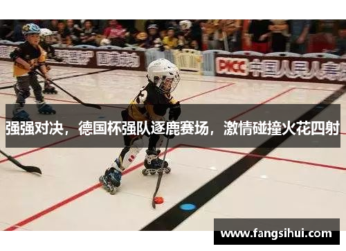 强强对决，德国杯强队逐鹿赛场，激情碰撞火花四射