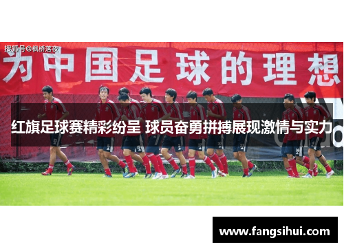 红旗足球赛精彩纷呈 球员奋勇拼搏展现激情与实力